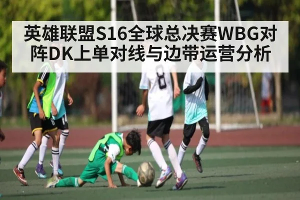 英雄联盟S16全球总决赛WBG对阵DK上单对线与边带运营分析