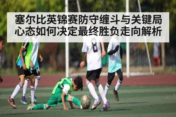 塞尔比英锦赛防守缠斗与关键局心态如何决定最终胜负走向解析