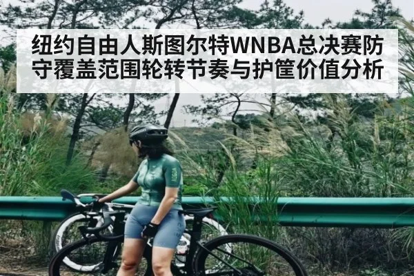 纽约自由人斯图尔特WNBA总决赛防守覆盖范围轮转节奏与护筐价值分析